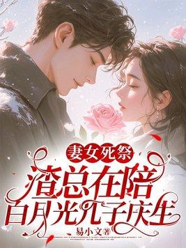 妻女死祭渣总在陪白月光孩子庆生 笔趣阁