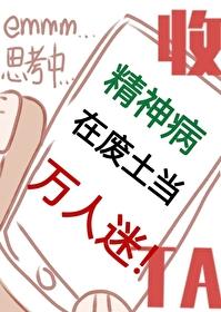 精神病在废土当万人迷免费阅读笔趣阁
